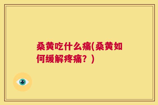 桑黄吃什么痛(桑黄如何缓解?) 桑黄吃什么痛(桑黄如何缓解?)