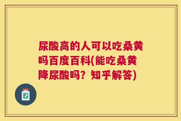 尿酸高的人可以吃桑黄吗百度百科(能吃桑黄降尿酸吗?知乎解答) 尿酸高的人可以吃桑黄吗百度百科(能吃桑黄降尿酸吗?知乎解答)