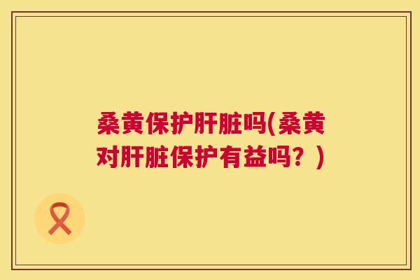 桑黄保护吗(桑黄对保护有益吗?) 桑黄保护吗(桑黄对保护有益吗?)
