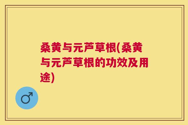 桑黄与元芦草根(桑黄与元芦草根的功效及用途) 桑黄与元芦草根(桑黄与元芦草根的功效及用途)