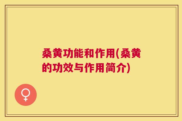 桑黄功能和作用(桑黄的功效与作用简介) 桑黄功能和作用(桑黄的功效与作用简介)