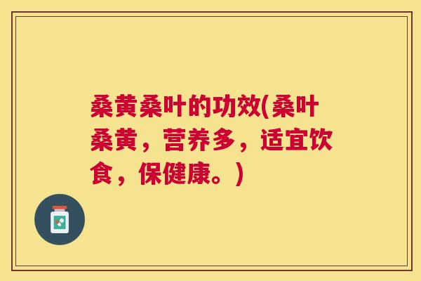 桑黄桑叶的功效(桑叶桑黄,营养多,适宜饮食,保健康。) 桑黄桑叶的功效(桑叶桑黄,营养多,适宜饮食,保健康。)