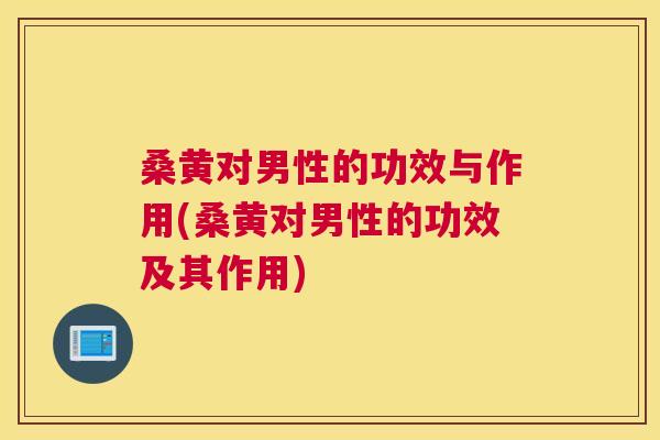 桑黄对男性的功效与作用(桑黄对男性的功效及其作用) 桑黄对男性的功效与作用(桑黄对男性的功效及其作用)