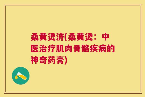 桑黄烫济(桑黄烫:中医肌肉骨骼的神奇药膏) 桑黄烫济(桑黄烫:中医肌肉骨骼的神奇药膏)