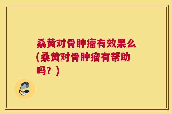 桑黄对骨有效果么(桑黄对骨有帮助吗?) 桑黄对骨有效果么(桑黄对骨有帮助吗?)