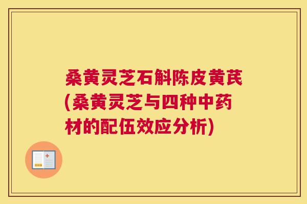 桑黄灵芝石斛陈皮黄芪(桑黄灵芝与四种材的配伍效应分析) 桑黄灵芝石斛陈皮黄芪(桑黄灵芝与四种材的配伍效应分析)