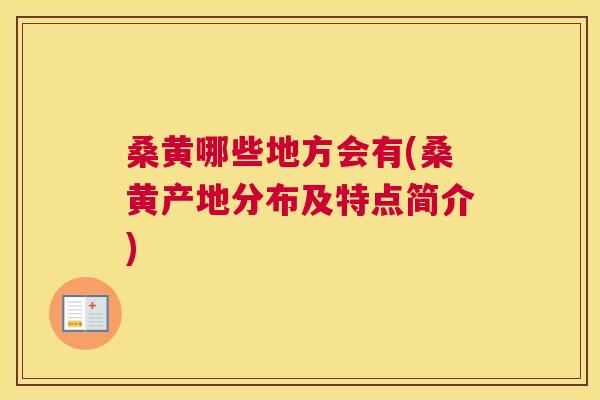 桑黄哪些地方会有(桑黄产地分布及特点简介) 桑黄哪些地方会有(桑黄产地分布及特点简介)