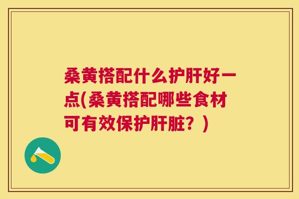 桑黄搭配什么好一点(桑黄搭配哪些食材可有效保护?) 桑黄搭配什么好一点(桑黄搭配哪些食材可有效保护?)