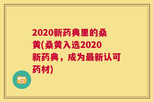 2020新药典里的桑黄(桑黄入选2020新药典,成为新认可药材) 2020新药典里的桑黄(桑黄入选2020新药典,成为新认可药材)
