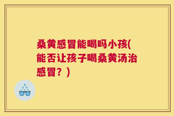 桑黄能喝吗小孩(能否让孩子喝桑黄汤?) 桑黄能喝吗小孩(能否让孩子喝桑黄汤?)