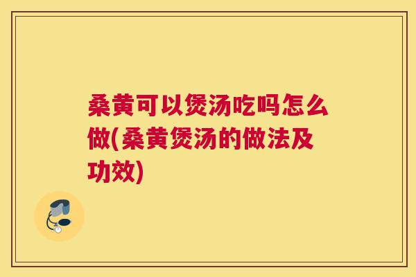桑黄可以煲汤吃吗怎么做(桑黄煲汤的做法及功效) 桑黄可以煲汤吃吗怎么做(桑黄煲汤的做法及功效)