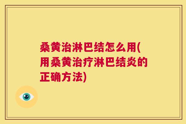 桑黄淋巴结怎么用(用桑黄淋巴结炎的正确方法) 桑黄淋巴结怎么用(用桑黄淋巴结炎的正确方法)