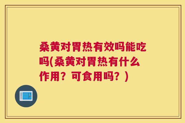桑黄对胃热有效吗能吃吗(桑黄对胃热有什么作用?可食用吗?) 桑黄对胃热有效吗能吃吗(桑黄对胃热有什么作用?可食用吗?)