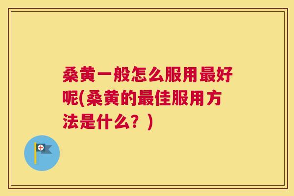 桑黄一般怎么服用好呢(桑黄的佳服用方法是什么?) 桑黄一般怎么服用好呢(桑黄的佳服用方法是什么?)