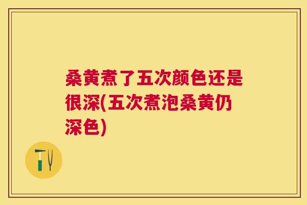 桑黄煮了五次颜色还是很深(五次煮泡桑黄仍深色) 桑黄煮了五次颜色还是很深(五次煮泡桑黄仍深色)
