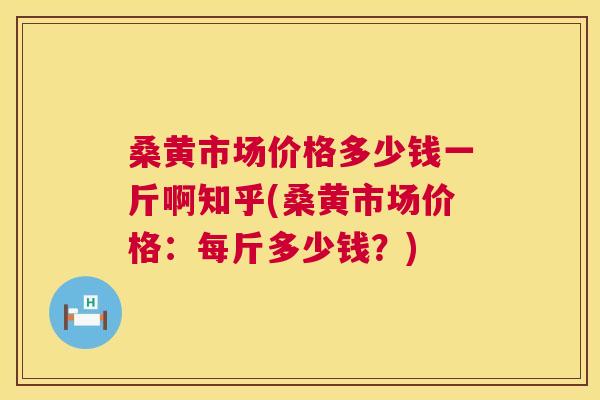 桑黄市场价格多少钱一斤啊知乎(桑黄市场价格:每斤多少钱?) 桑黄市场价格多少钱一斤啊知乎(桑黄市场价格:每斤多少钱?)