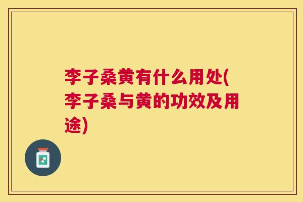 李子桑黄有什么用处(李子桑与黄的功效及用途) 李子桑黄有什么用处(李子桑与黄的功效及用途)