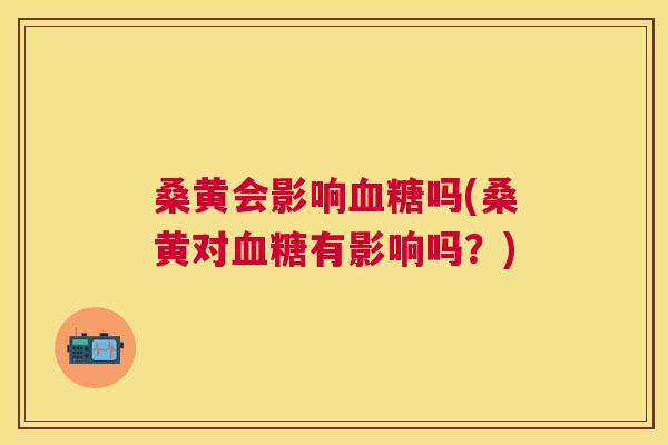 桑黄会影响吗(桑黄对有影响吗?) 桑黄会影响吗(桑黄对有影响吗?)