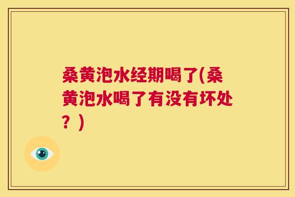 桑黄泡水经期喝了(桑黄泡水喝了有没有坏处?) 桑黄泡水经期喝了(桑黄泡水喝了有没有坏处?)