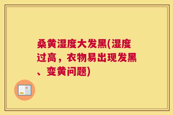 桑黄湿度大发黑(湿度过高,衣物易出现发黑、变黄问题) 桑黄湿度大发黑(湿度过高,衣物易出现发黑、变黄问题)
