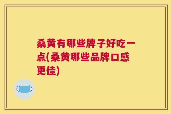 桑黄有哪些牌子好吃一点(桑黄哪些品牌口感更佳) 桑黄有哪些牌子好吃一点(桑黄哪些品牌口感更佳)
