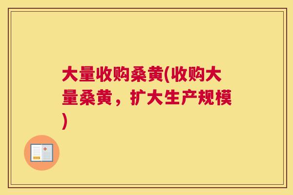 大量收购桑黄(收购大量桑黄,扩大生产规模) 大量收购桑黄(收购大量桑黄,扩大生产规模)