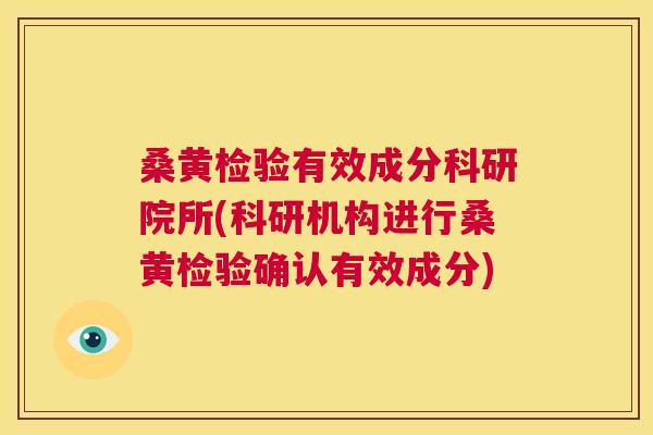 桑黄检验有效成分科研院所(科研机构进行桑黄检验确认有效成分)