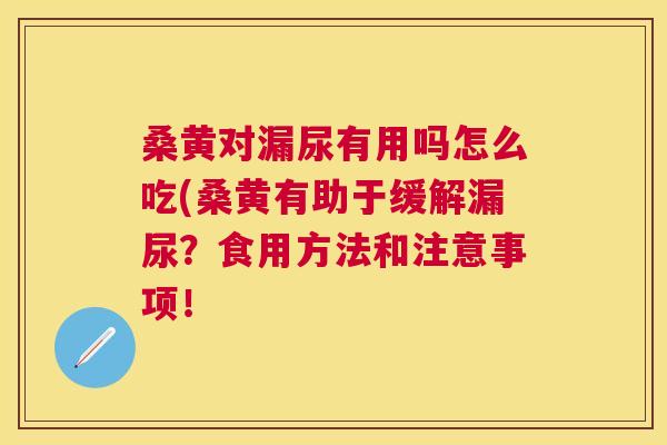 桑黄对漏尿有用吗怎么吃(桑黄有助于缓解漏尿?食用方法和注意事项! 桑黄对漏尿有用吗怎么吃(桑黄有助于缓解漏尿?食用方法和注意事项!