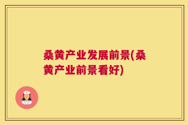 桑黄产业发展前景(桑黄产业前景看好) 桑黄产业发展前景(桑黄产业前景看好)