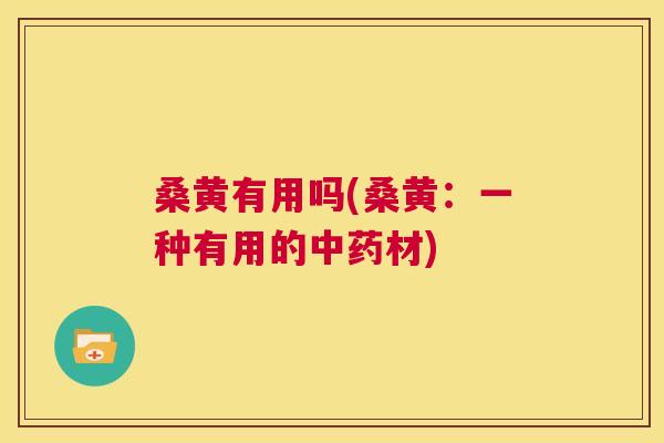 桑黄有用吗(桑黄:一种有用的材) 桑黄有用吗(桑黄:一种有用的材)
