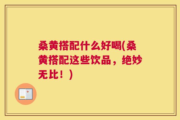桑黄搭配什么好喝(桑黄搭配这些饮品,绝妙无比!) 桑黄搭配什么好喝(桑黄搭配这些饮品,绝妙无比!)