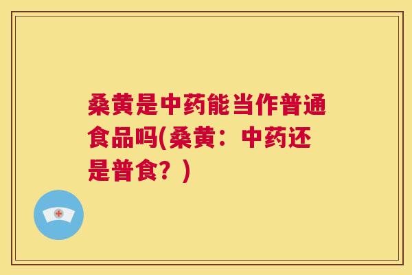 桑黄是能当作普通食品吗(桑黄:还是普食?) 桑黄是能当作普通食品吗(桑黄:还是普食?)