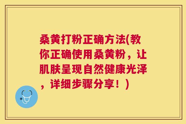 桑黄打粉正确方法(教你正确使用桑黄粉,让呈现自然健康光泽,详细步骤分享!) 桑黄打粉正确方法(教你正确使用桑黄粉,让呈现自然健康光泽,详细步骤分享!)