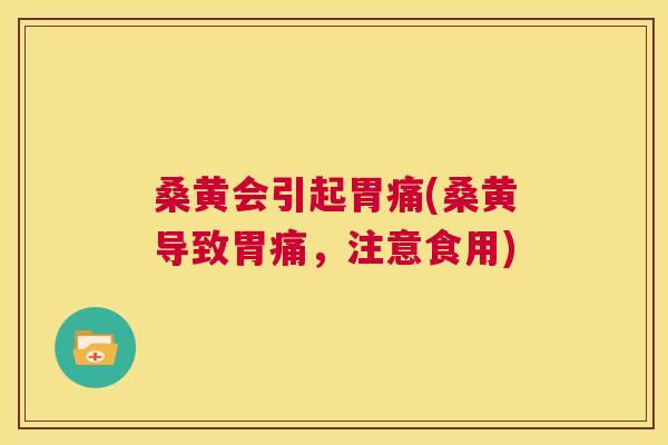 桑黄会引起胃痛(桑黄导致胃痛,注意食用) 桑黄会引起胃痛(桑黄导致胃痛,注意食用)