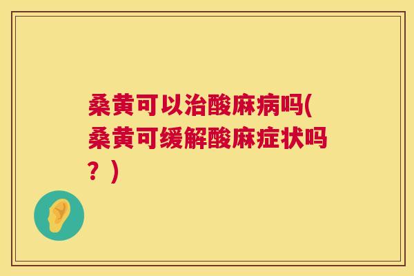桑黄可以酸麻吗(桑黄可缓解酸麻症状吗?) 桑黄可以酸麻吗(桑黄可缓解酸麻症状吗?)