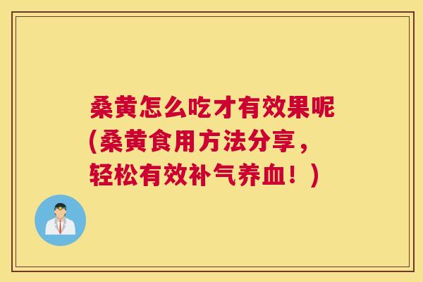 桑黄怎么吃才有效果呢(桑黄食用方法分享,轻松有效!) 桑黄怎么吃才有效果呢(桑黄食用方法分享,轻松有效!)