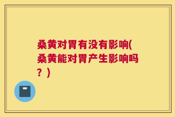 桑黄对胃有没有影响(桑黄能对胃产生影响吗?) 桑黄对胃有没有影响(桑黄能对胃产生影响吗?)