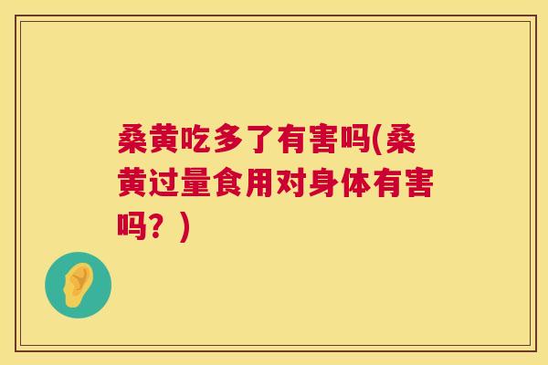 桑黄吃多了有害吗(桑黄过量食用对身体有害吗?) 桑黄吃多了有害吗(桑黄过量食用对身体有害吗?)