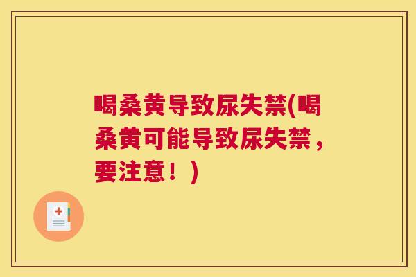喝桑黄导致尿失禁(喝桑黄可能导致尿失禁,要注意!) 喝桑黄导致尿失禁(喝桑黄可能导致尿失禁,要注意!)