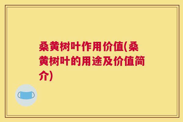 桑黄树叶作用价值(桑黄树叶的用途及价值简介) 桑黄树叶作用价值(桑黄树叶的用途及价值简介)
