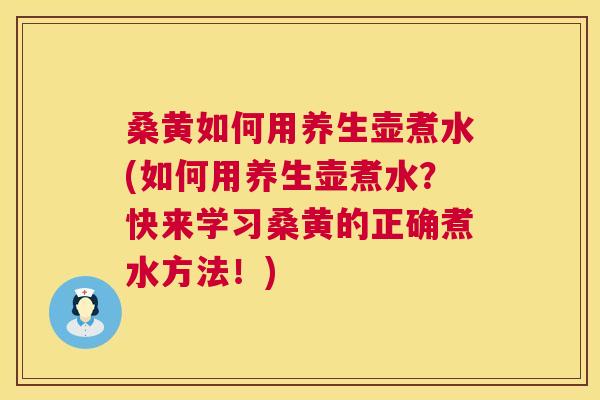 桑黄如何用养生壶煮水(如何用养生壶煮水?快来学习桑黄的正确煮水方法!) 桑黄如何用养生壶煮水(如何用养生壶煮水?快来学习桑黄的正确煮水方法!)