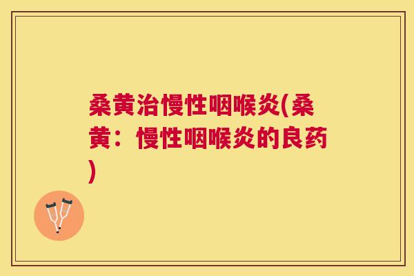 桑黄慢性咽喉炎(桑黄:慢性咽喉炎的良药) 桑黄慢性咽喉炎(桑黄:慢性咽喉炎的良药)