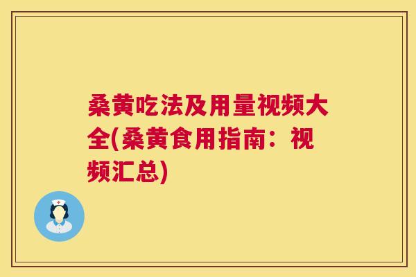 桑黄吃法及用量视频大全(桑黄食用指南:视频汇总) 桑黄吃法及用量视频大全(桑黄食用指南:视频汇总)