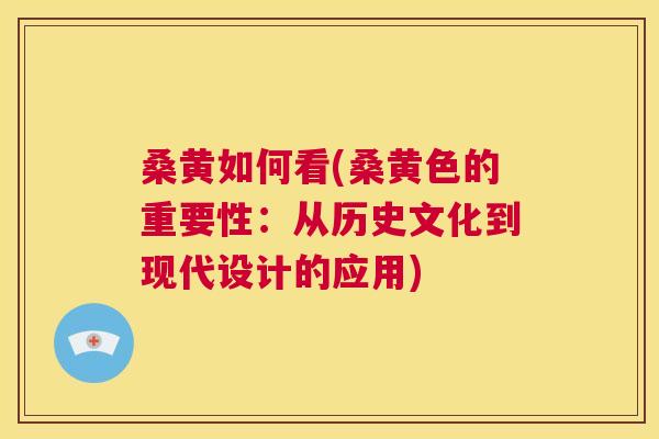 桑黄如何看(桑黄色的重要性:从历史文化到现代设计的应用) 桑黄如何看(桑黄色的重要性:从历史文化到现代设计的应用)