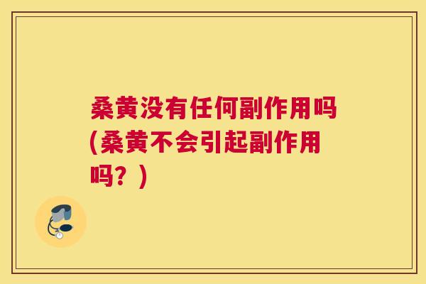 桑黄没有任何副作用吗(桑黄不会引起副作用吗?) 桑黄没有任何副作用吗(桑黄不会引起副作用吗?)