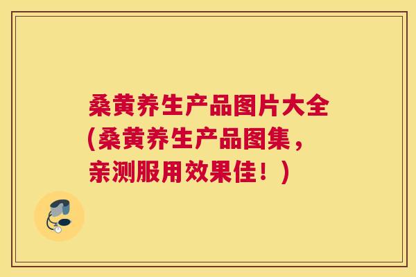 桑黄养生产品图片大全(桑黄养生产品图集,亲测服用效果佳!) 桑黄养生产品图片大全(桑黄养生产品图集,亲测服用效果佳!)