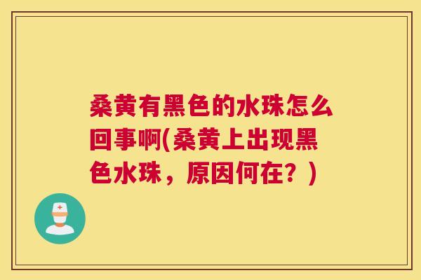 桑黄有黑色的水珠怎么回事啊(桑黄上出现黑色水珠,原因何在?) 桑黄有黑色的水珠怎么回事啊(桑黄上出现黑色水珠,原因何在?)