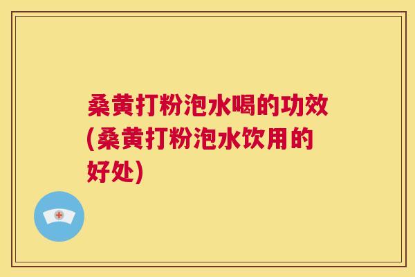 桑黄打粉泡水喝的功效(桑黄打粉泡水饮用的好处) 桑黄打粉泡水喝的功效(桑黄打粉泡水饮用的好处)