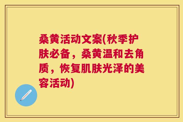 桑黄活动文案(秋季护肤必备，桑黄温和去角质，恢复光泽的美容活动)