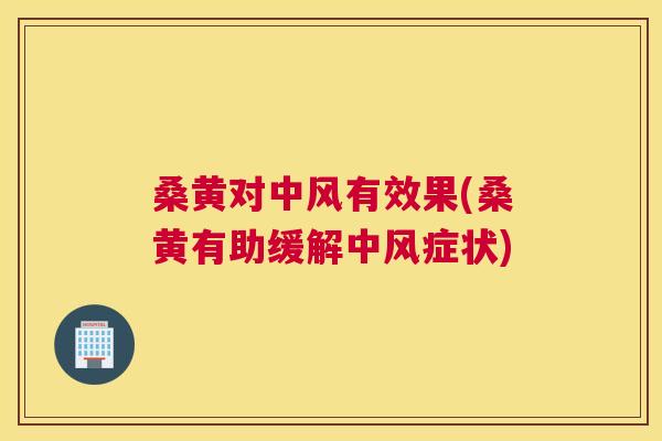 桑黄对中风有效果(桑黄有助缓解中风症状) 桑黄对中风有效果(桑黄有助缓解中风症状)